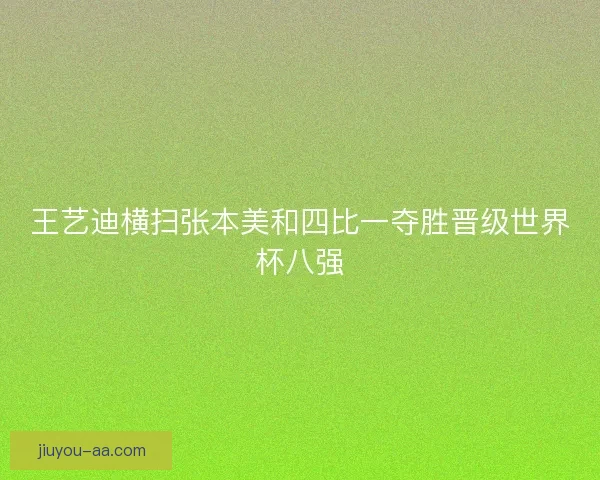 王艺迪横扫张本美和四比一夺胜晋级世界杯八强