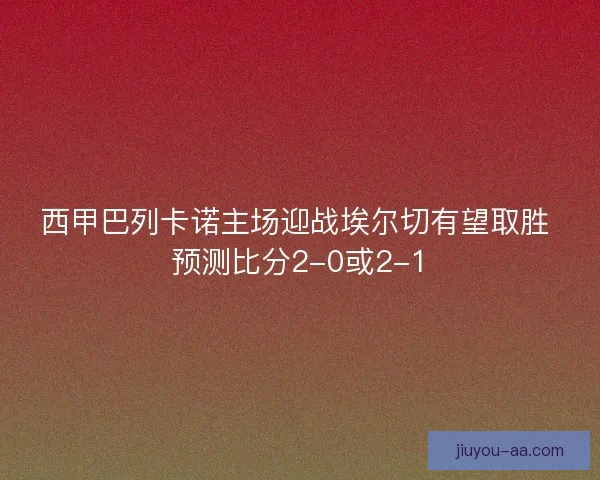 西甲巴列卡诺主场迎战埃尔切有望取胜 预测比分2-0或2-1
