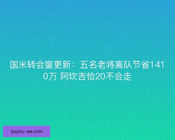 国米转会窗更新：五名老将离队节省1410万 阿坎吉恰20不会走