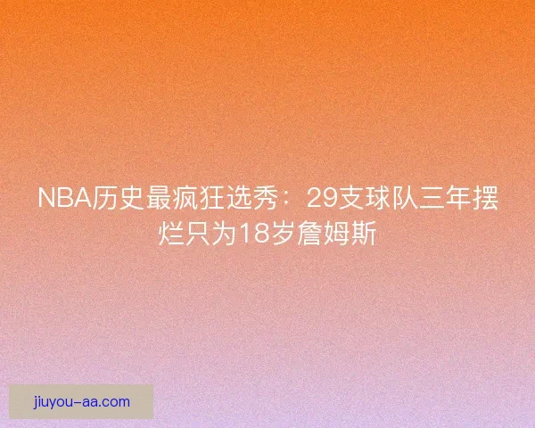 NBA历史最疯狂选秀：29支球队三年摆烂只为18岁詹姆斯