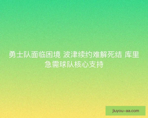 勇士队面临困境 波津续约难解死结 库里急需球队核心支持