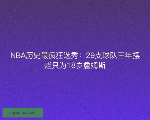 NBA历史最疯狂选秀：29支球队三年摆烂只为18岁詹姆斯