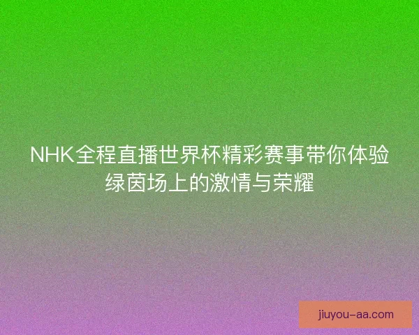 NHK全程直播世界杯精彩赛事带你体验绿茵场上的激情与荣耀