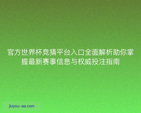 官方世界杯竞猜平台入口全面解析助你掌握最新赛事信息与权威投注指南 官方世界杯竞猜平台入口全面解析助你掌握最新赛事信息与权威投注指南