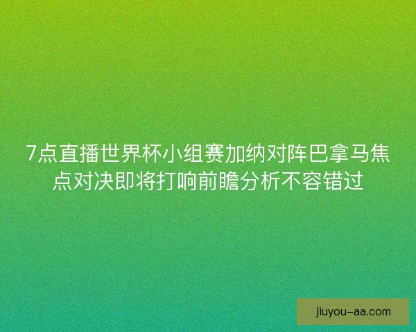 7点直播世界杯小组赛加纳对阵巴拿马焦点对决即将打响前瞻分析不容错过 7点直播世界杯小组赛加纳对阵巴拿马焦点对决即将打响前瞻分析不容错过